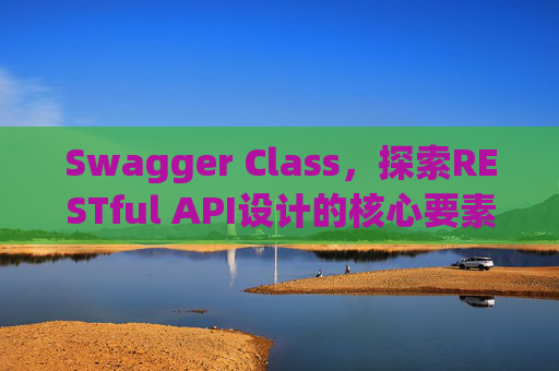 Swagger Class，探索RESTful API设计的核心要素